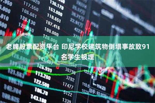 老牌股票配资平台 印尼学校建筑物倒塌事故致91名学生被埋