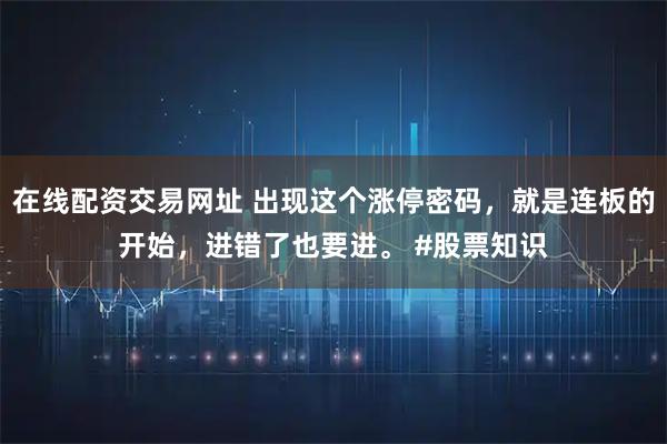 在线配资交易网址 出现这个涨停密码，就是连板的开始，进错了也要进。 #股票知识