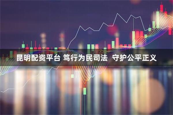 昆明配资平台 笃行为民司法  守护公平正义
