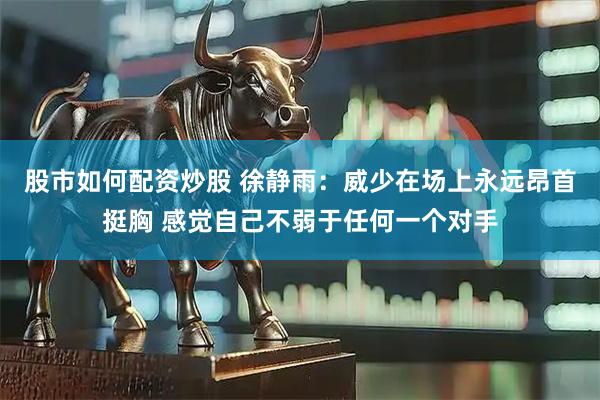 股市如何配资炒股 徐静雨：威少在场上永远昂首挺胸 感觉自己不弱于任何一个对手