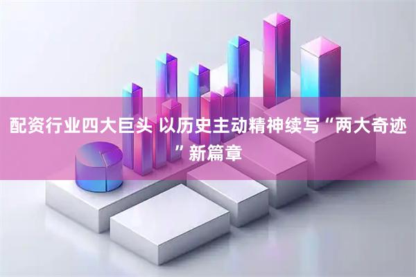配资行业四大巨头 以历史主动精神续写“两大奇迹”新篇章