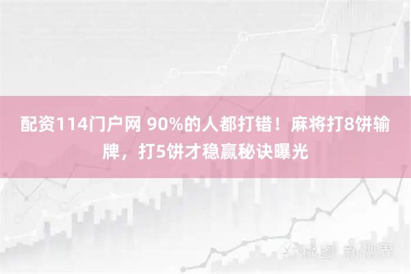 配资114门户网 90%的人都打错！麻将打8饼输牌，打5饼才稳赢秘诀曝光