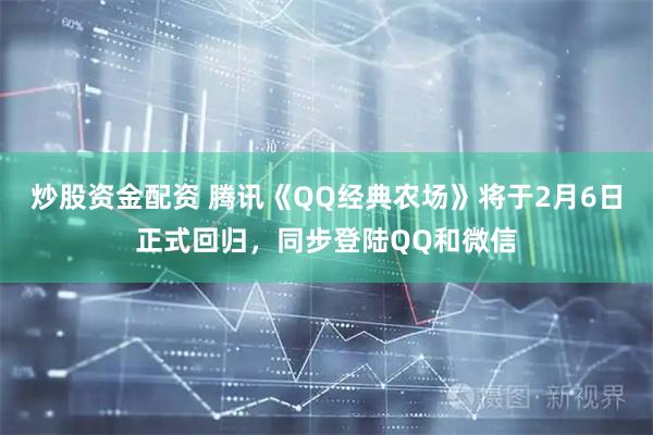 炒股资金配资 腾讯《QQ经典农场》将于2月6日正式回归，同步登陆QQ和微信