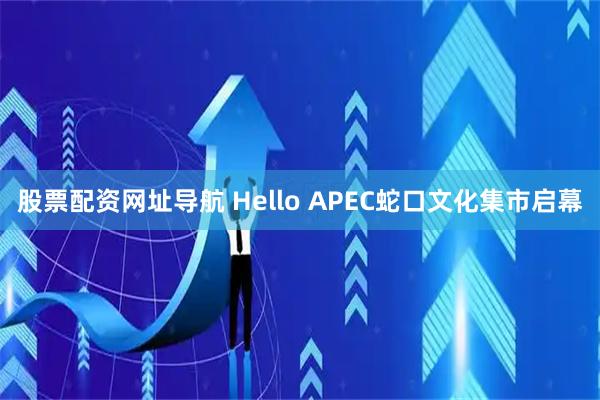 股票配资网址导航 Hello APEC蛇口文化集市启幕