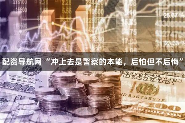 配资导航网 “冲上去是警察的本能，后怕但不后悔”