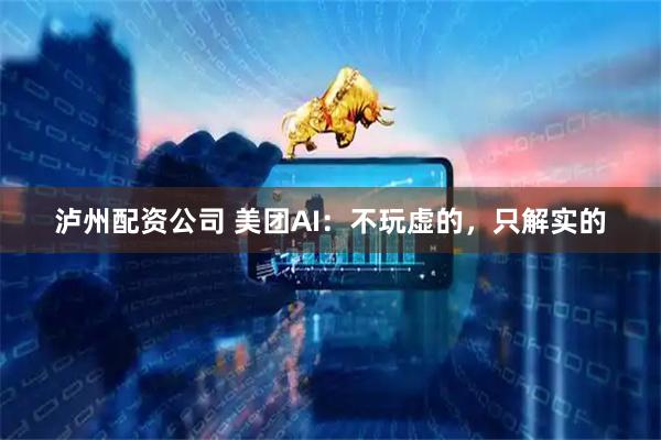 泸州配资公司 美团AI：不玩虚的，只解实的