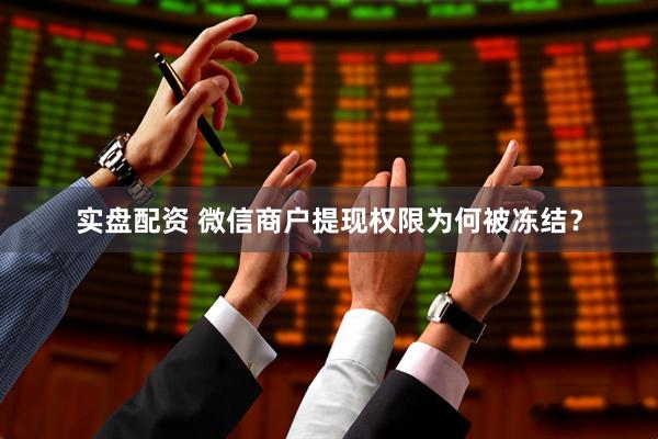 实盘配资 微信商户提现权限为何被冻结？