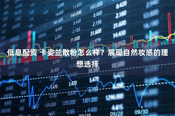 低息配资 卡姿兰散粉怎么样？展现自然妆感的理想选择
