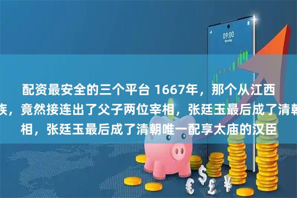 配资最安全的三个平台 1667年，那个从江西逃荒到安徽的草根家族，竟然接连出了父子两位宰相，张廷玉最后成了清朝唯一配享太庙的汉臣