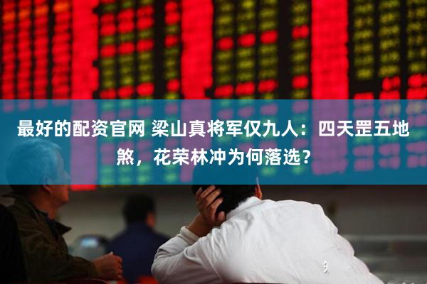 最好的配资官网 梁山真将军仅九人：四天罡五地煞，花荣林冲为何落选？