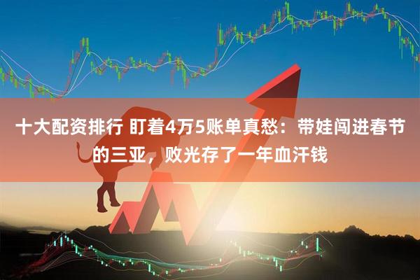 十大配资排行 盯着4万5账单真愁：带娃闯进春节的三亚，败光存了一年血汗钱