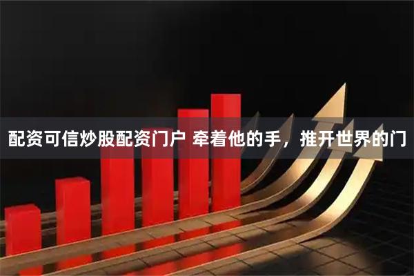 配资可信炒股配资门户 牵着他的手，推开世界的门