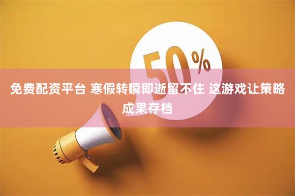 免费配资平台 寒假转瞬即逝留不住 这游戏让策略成果存档