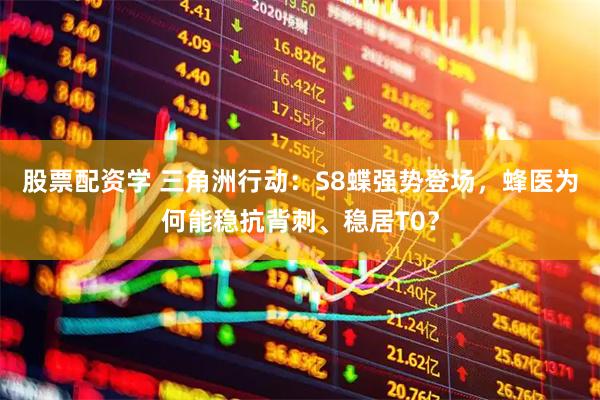 股票配资学 三角洲行动：S8蝶强势登场，蜂医为何能稳抗背刺、稳居T0？