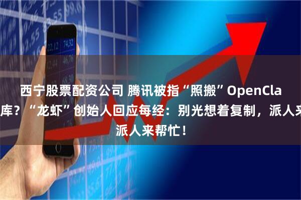 西宁股票配资公司 腾讯被指“照搬”OpenClaw技能库？“龙虾”创始人回应每经：别光想着复制，派人来帮忙！