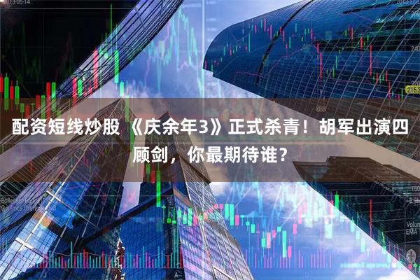 配资短线炒股 《庆余年3》正式杀青！胡军出演四顾剑，你最期待谁？