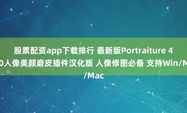 股票配资app下载排行 最新版Portraiture 4.5.0人像美颜磨皮插件汉化版 人像修图必备 支持Win/Mac