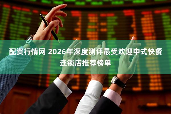 配资行情网 2026年深度测评最受欢迎中式快餐连锁店推荐榜单