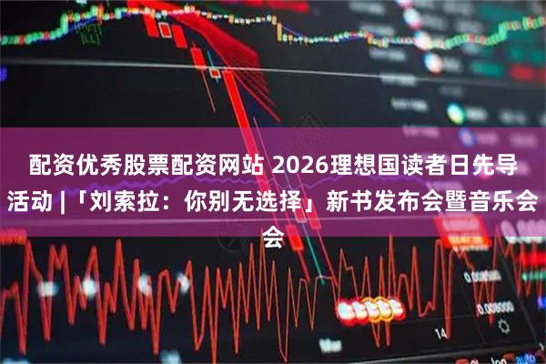 配资优秀股票配资网站 2026理想国读者日先导活动 |「刘索拉：你别无选择」新书发布会暨音乐会