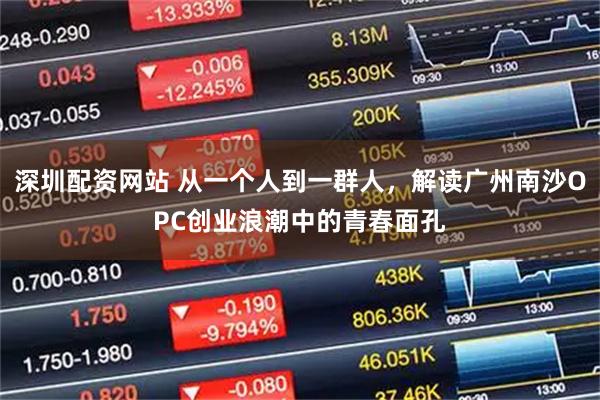 深圳配资网站 从一个人到一群人，解读广州南沙OPC创业浪潮中的青春面孔
