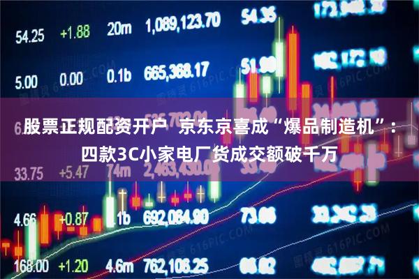 股票正规配资开户  京东京喜成“爆品制造机”：四款3C小家电厂货成交额破千万
