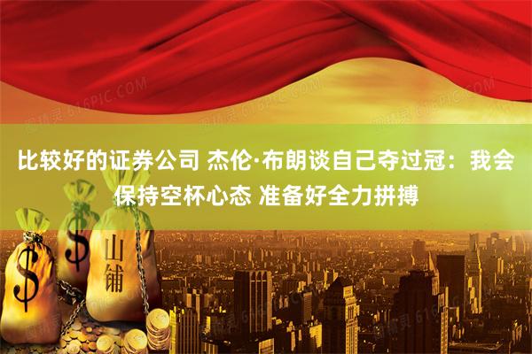 比较好的证券公司 杰伦·布朗谈自己夺过冠：我会保持空杯心态 准备好全力拼搏